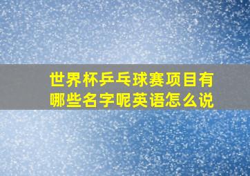 世界杯乒乓球赛项目有哪些名字呢英语怎么说