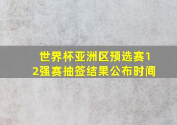 世界杯亚洲区预选赛12强赛抽签结果公布时间