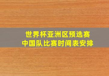 世界杯亚洲区预选赛中国队比赛时间表安排