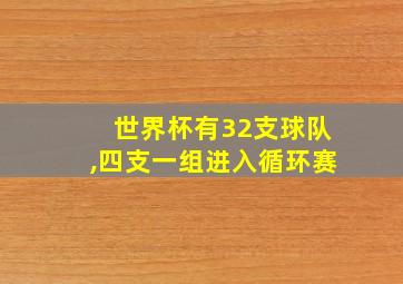 世界杯有32支球队,四支一组进入循环赛