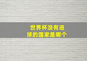 世界杯没有进球的国家是哪个