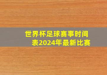 世界杯足球赛事时间表2024年最新比赛