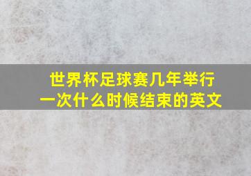 世界杯足球赛几年举行一次什么时候结束的英文