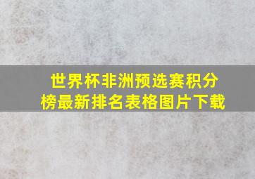 世界杯非洲预选赛积分榜最新排名表格图片下载