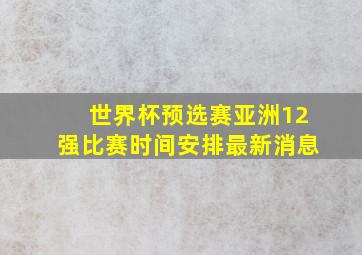 世界杯预选赛亚洲12强比赛时间安排最新消息