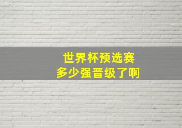 世界杯预选赛多少强晋级了啊