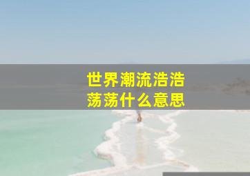 世界潮流浩浩荡荡什么意思