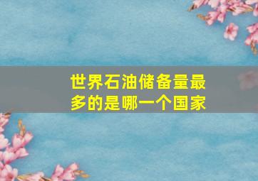 世界石油储备量最多的是哪一个国家