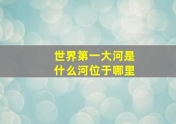 世界第一大河是什么河位于哪里