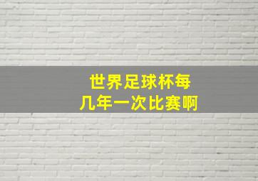 世界足球杯每几年一次比赛啊