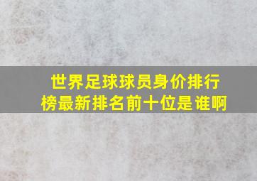 世界足球球员身价排行榜最新排名前十位是谁啊