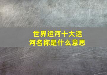 世界运河十大运河名称是什么意思