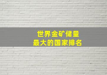 世界金矿储量最大的国家排名