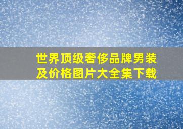 世界顶级奢侈品牌男装及价格图片大全集下载