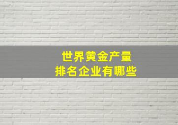 世界黄金产量排名企业有哪些