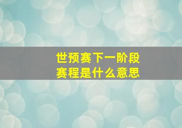 世预赛下一阶段赛程是什么意思