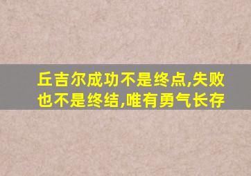 丘吉尔成功不是终点,失败也不是终结,唯有勇气长存