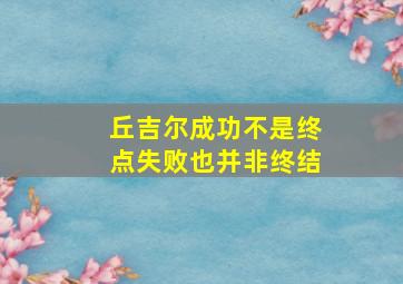 丘吉尔成功不是终点失败也并非终结