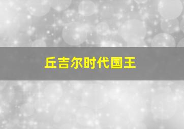 丘吉尔时代国王