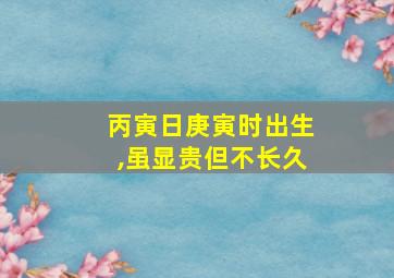 丙寅日庚寅时出生,虽显贵但不长久