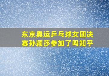 东京奥运乒乓球女团决赛孙颖莎参加了吗知乎