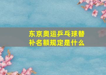 东京奥运乒乓球替补名额规定是什么