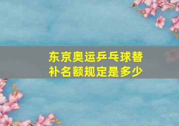 东京奥运乒乓球替补名额规定是多少