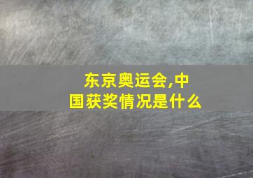 东京奥运会,中国获奖情况是什么