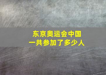 东京奥运会中国一共参加了多少人