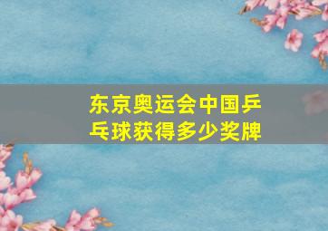 东京奥运会中国乒乓球获得多少奖牌