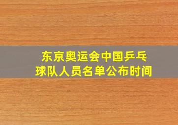 东京奥运会中国乒乓球队人员名单公布时间