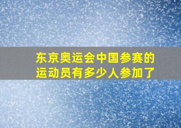 东京奥运会中国参赛的运动员有多少人参加了