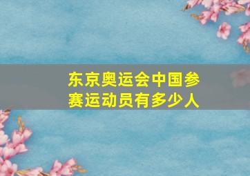 东京奥运会中国参赛运动员有多少人