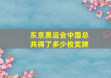 东京奥运会中国总共得了多少枚奖牌