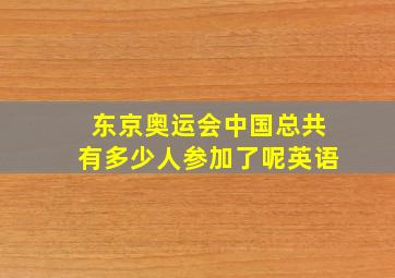 东京奥运会中国总共有多少人参加了呢英语