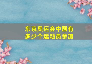 东京奥运会中国有多少个运动员参加