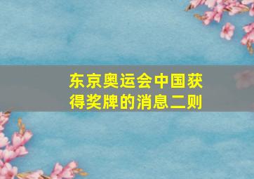 东京奥运会中国获得奖牌的消息二则