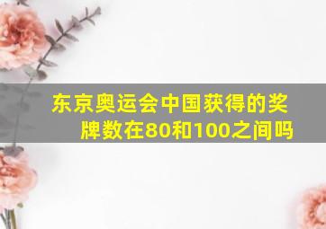 东京奥运会中国获得的奖牌数在80和100之间吗