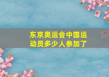 东京奥运会中国运动员多少人参加了