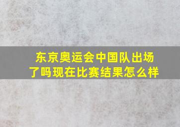 东京奥运会中国队出场了吗现在比赛结果怎么样