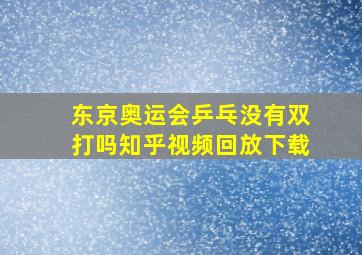 东京奥运会乒乓没有双打吗知乎视频回放下载