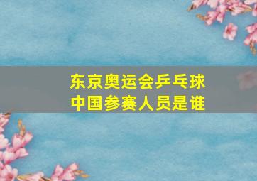 东京奥运会乒乓球中国参赛人员是谁