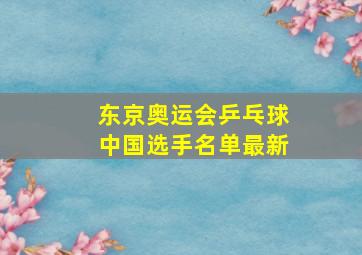 东京奥运会乒乓球中国选手名单最新