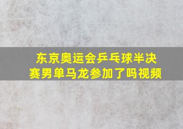 东京奥运会乒乓球半决赛男单马龙参加了吗视频