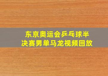 东京奥运会乒乓球半决赛男单马龙视频回放