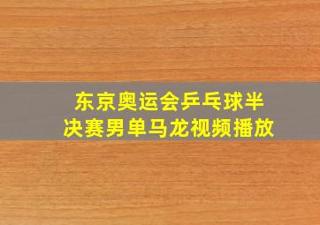 东京奥运会乒乓球半决赛男单马龙视频播放