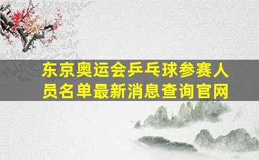 东京奥运会乒乓球参赛人员名单最新消息查询官网