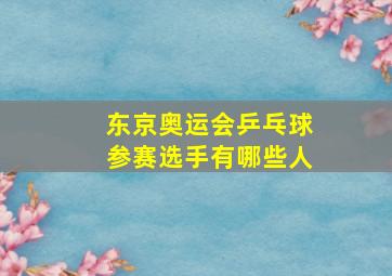 东京奥运会乒乓球参赛选手有哪些人