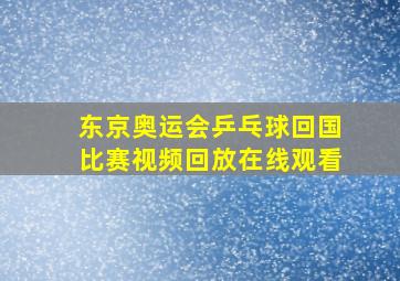 东京奥运会乒乓球回国比赛视频回放在线观看