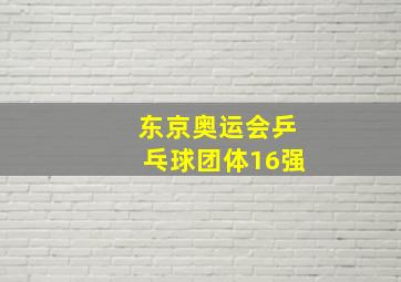 东京奥运会乒乓球团体16强